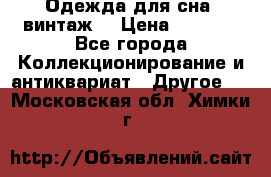 Одежда для сна (винтаж) › Цена ­ 1 200 - Все города Коллекционирование и антиквариат » Другое   . Московская обл.,Химки г.